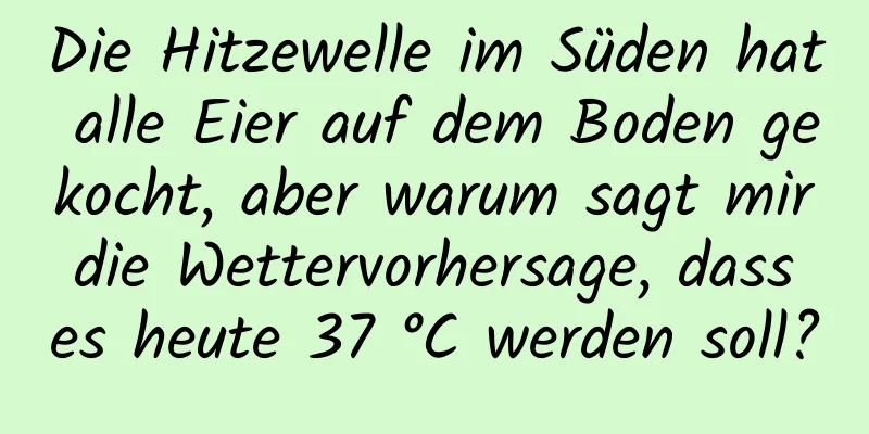 Die Hitzewelle im Süden hat alle Eier auf dem Boden gekocht, aber warum sagt mir die Wettervorhersage, dass es heute 37 °C werden soll?