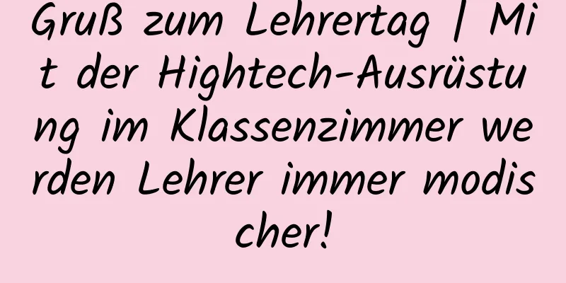 Gruß zum Lehrertag | Mit der Hightech-Ausrüstung im Klassenzimmer werden Lehrer immer modischer!