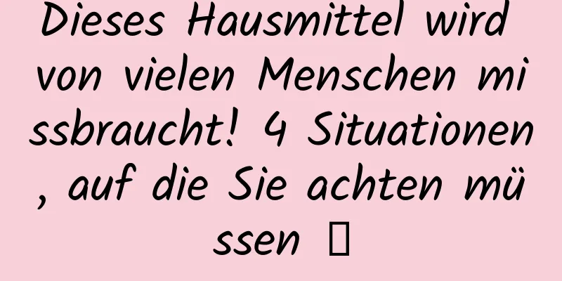 Dieses Hausmittel wird von vielen Menschen missbraucht! 4 Situationen, auf die Sie achten müssen →
