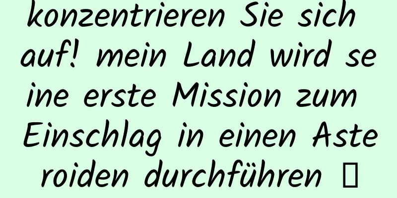 konzentrieren Sie sich auf! mein Land wird seine erste Mission zum Einschlag in einen Asteroiden durchführen →