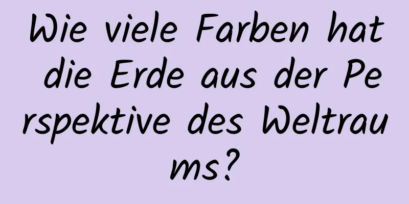 Wie viele Farben hat die Erde aus der Perspektive des Weltraums?