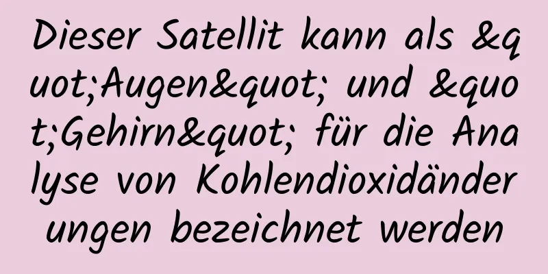 Dieser Satellit kann als "Augen" und "Gehirn" für die Analyse von Kohlendioxidänderungen bezeichnet werden