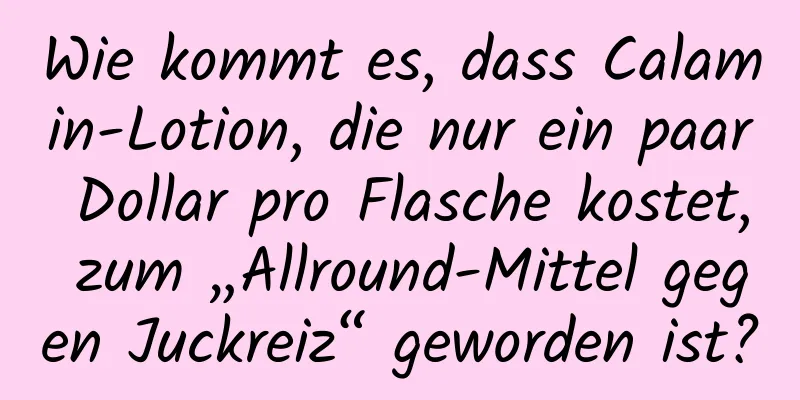 Wie kommt es, dass Calamin-Lotion, die nur ein paar Dollar pro Flasche kostet, zum „Allround-Mittel gegen Juckreiz“ geworden ist?