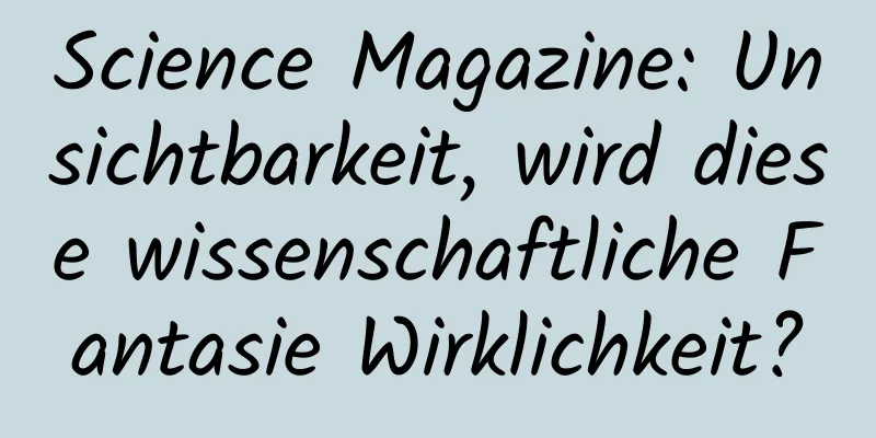 Science Magazine: Unsichtbarkeit, wird diese wissenschaftliche Fantasie Wirklichkeit?