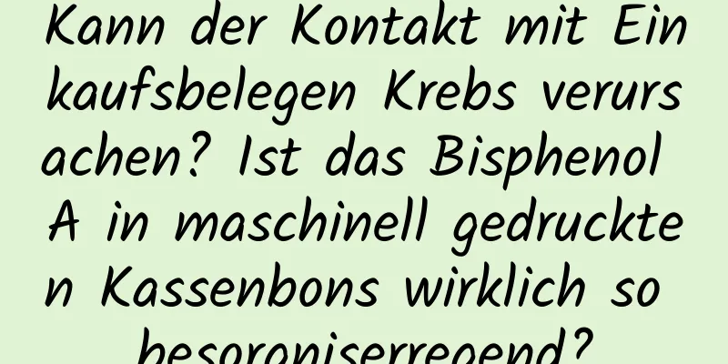 Kann der Kontakt mit Einkaufsbelegen Krebs verursachen? Ist das Bisphenol A in maschinell gedruckten Kassenbons wirklich so besorgniserregend?