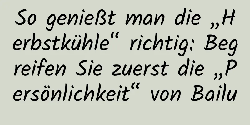 So genießt man die „Herbstkühle“ richtig: Begreifen Sie zuerst die „Persönlichkeit“ von Bailu