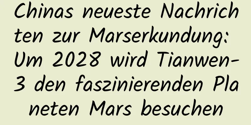 Chinas neueste Nachrichten zur Marserkundung: Um 2028 wird Tianwen-3 den faszinierenden Planeten Mars besuchen