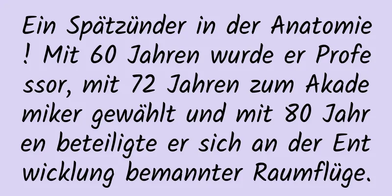 Ein Spätzünder in der Anatomie! Mit 60 Jahren wurde er Professor, mit 72 Jahren zum Akademiker gewählt und mit 80 Jahren beteiligte er sich an der Entwicklung bemannter Raumflüge.