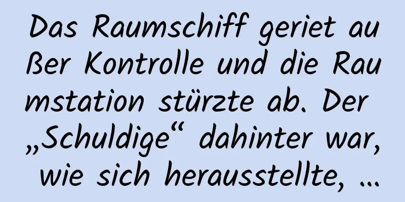 Das Raumschiff geriet außer Kontrolle und die Raumstation stürzte ab. Der „Schuldige“ dahinter war, wie sich herausstellte, …