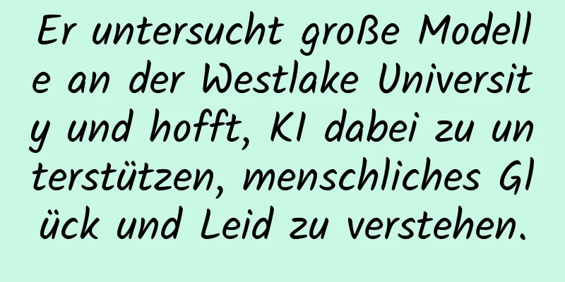 Er untersucht große Modelle an der Westlake University und hofft, KI dabei zu unterstützen, menschliches Glück und Leid zu verstehen.