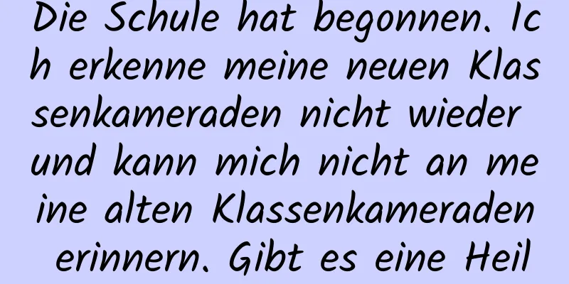 Die Schule hat begonnen. Ich erkenne meine neuen Klassenkameraden nicht wieder und kann mich nicht an meine alten Klassenkameraden erinnern. Gibt es eine Heilung für Gesichtsblindheit?