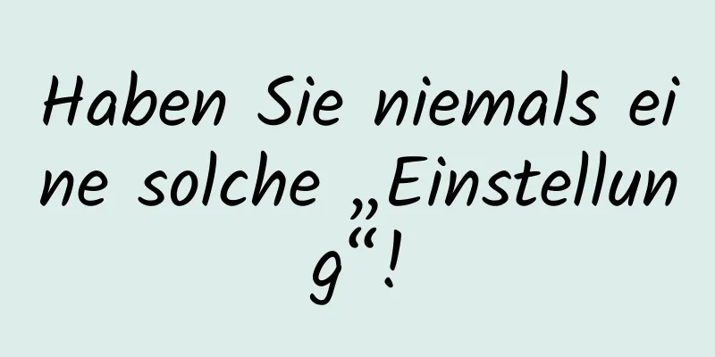 Haben Sie niemals eine solche „Einstellung“!