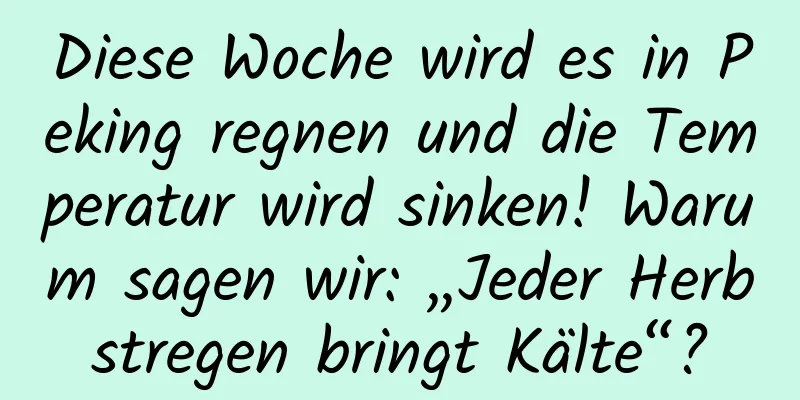 Diese Woche wird es in Peking regnen und die Temperatur wird sinken! Warum sagen wir: „Jeder Herbstregen bringt Kälte“?