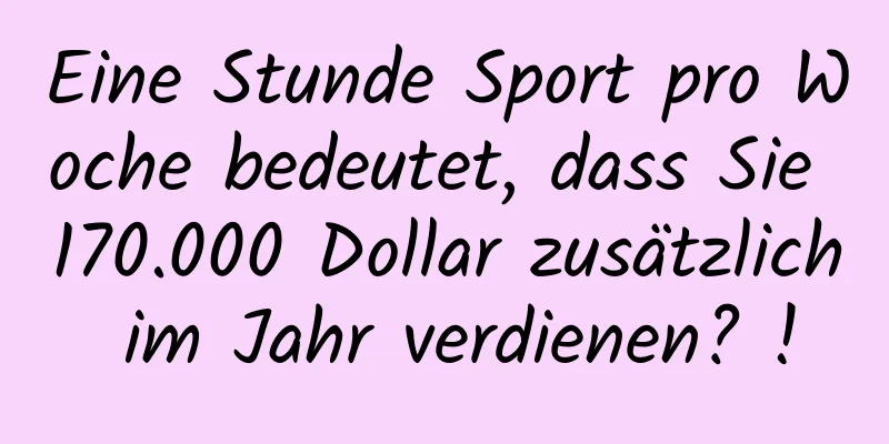 Eine Stunde Sport pro Woche bedeutet, dass Sie 170.000 Dollar zusätzlich im Jahr verdienen? !