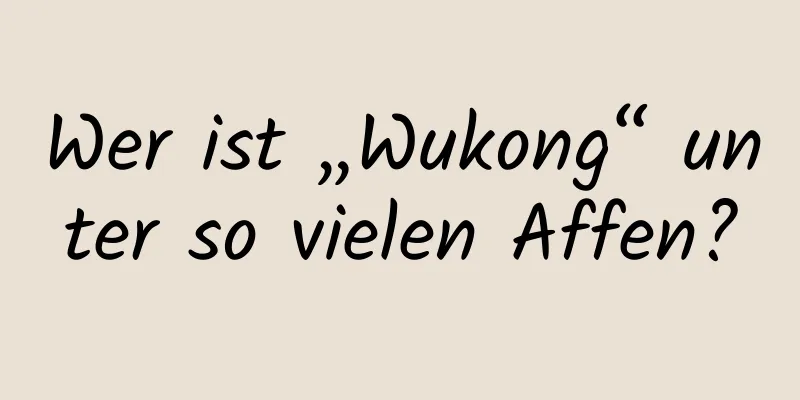Wer ist „Wukong“ unter so vielen Affen?
