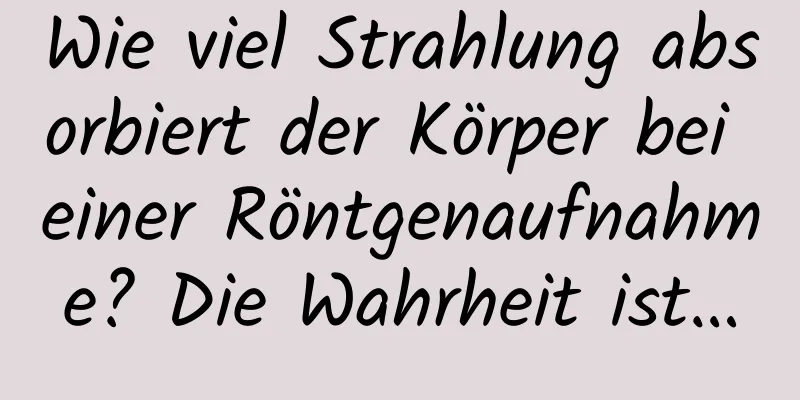 Wie viel Strahlung absorbiert der Körper bei einer Röntgenaufnahme? Die Wahrheit ist…