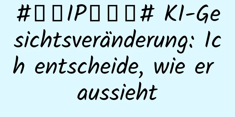 #千万IP创科普# KI-Gesichtsveränderung: Ich entscheide, wie er aussieht