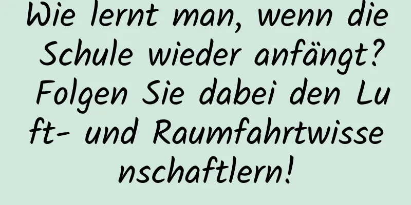 Wie lernt man, wenn die Schule wieder anfängt? Folgen Sie dabei den Luft- und Raumfahrtwissenschaftlern!