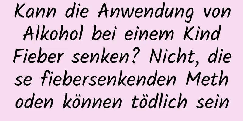 Kann die Anwendung von Alkohol bei einem Kind Fieber senken? Nicht, diese fiebersenkenden Methoden können tödlich sein