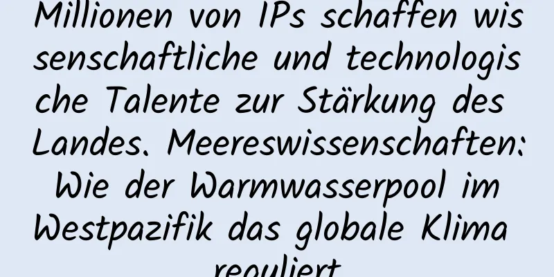 Millionen von IPs schaffen wissenschaftliche und technologische Talente zur Stärkung des Landes. Meereswissenschaften: Wie der Warmwasserpool im Westpazifik das globale Klima reguliert
