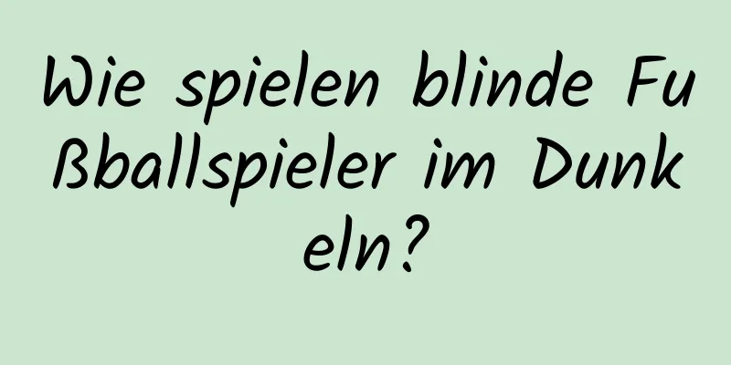 Wie spielen blinde Fußballspieler im Dunkeln?
