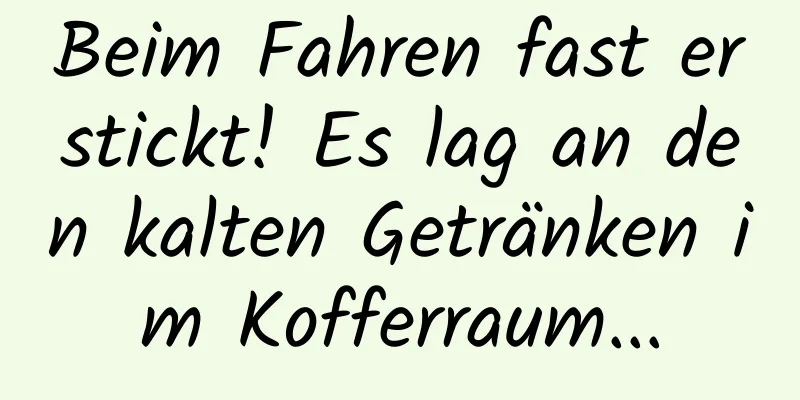 Beim Fahren fast erstickt! Es lag an den kalten Getränken im Kofferraum...