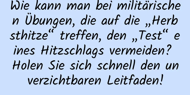 Wie kann man bei militärischen Übungen, die auf die „Herbsthitze“ treffen, den „Test“ eines Hitzschlags vermeiden? Holen Sie sich schnell den unverzichtbaren Leitfaden!