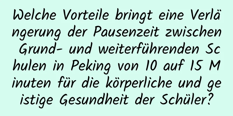 Welche Vorteile bringt eine Verlängerung der Pausenzeit zwischen Grund- und weiterführenden Schulen in Peking von 10 auf 15 Minuten für die körperliche und geistige Gesundheit der Schüler?