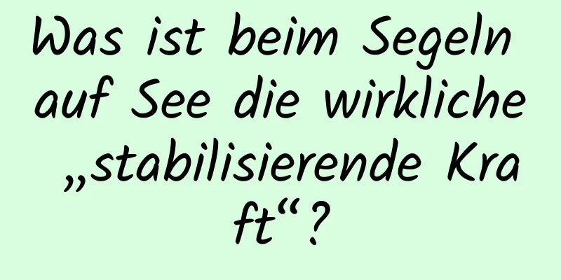 Was ist beim Segeln auf See die wirkliche „stabilisierende Kraft“?