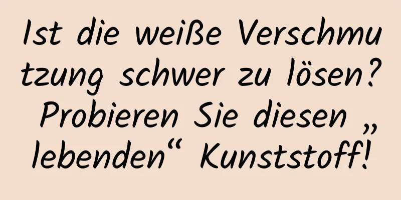 Ist die weiße Verschmutzung schwer zu lösen? Probieren Sie diesen „lebenden“ Kunststoff!