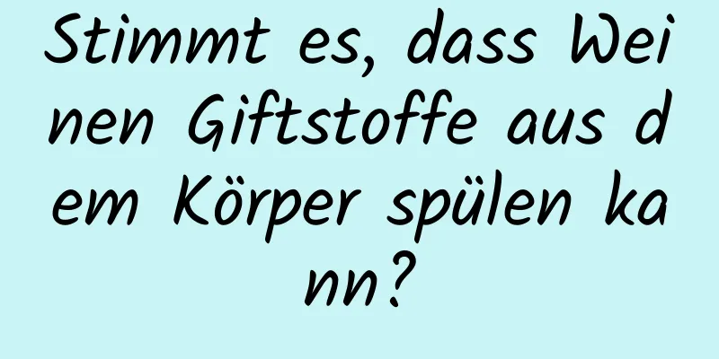 Stimmt es, dass Weinen Giftstoffe aus dem Körper spülen kann?