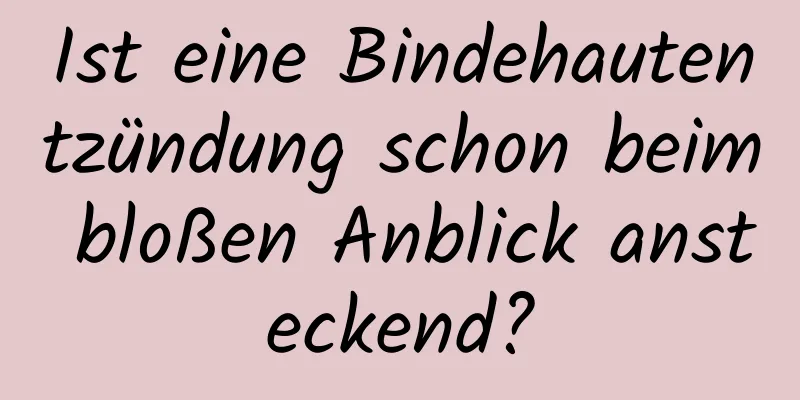 Ist eine Bindehautentzündung schon beim bloßen Anblick ansteckend?