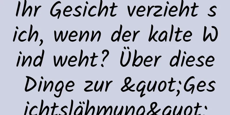 Ihr Gesicht verzieht sich, wenn der kalte Wind weht? Über diese Dinge zur "Gesichtslähmung"