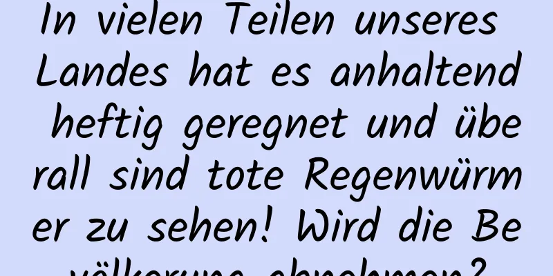 In vielen Teilen unseres Landes hat es anhaltend heftig geregnet und überall sind tote Regenwürmer zu sehen! Wird die Bevölkerung abnehmen?
