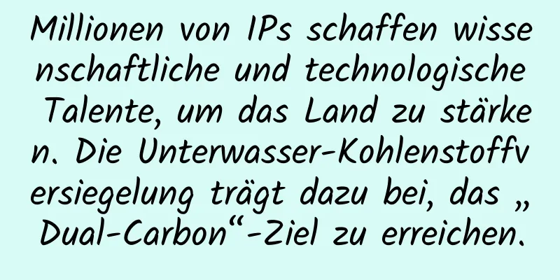Millionen von IPs schaffen wissenschaftliche und technologische Talente, um das Land zu stärken. Die Unterwasser-Kohlenstoffversiegelung trägt dazu bei, das „Dual-Carbon“-Ziel zu erreichen.