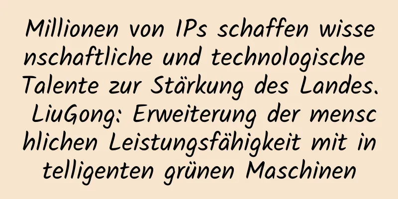 Millionen von IPs schaffen wissenschaftliche und technologische Talente zur Stärkung des Landes. LiuGong: Erweiterung der menschlichen Leistungsfähigkeit mit intelligenten grünen Maschinen