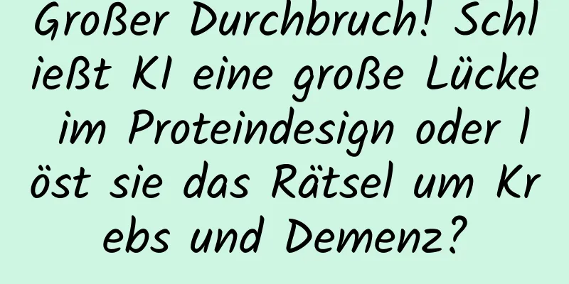 Großer Durchbruch! Schließt KI eine große Lücke im Proteindesign oder löst sie das Rätsel um Krebs und Demenz?