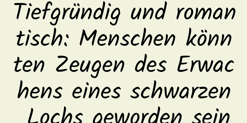Tiefgründig und romantisch: Menschen könnten Zeugen des Erwachens eines schwarzen Lochs geworden sein