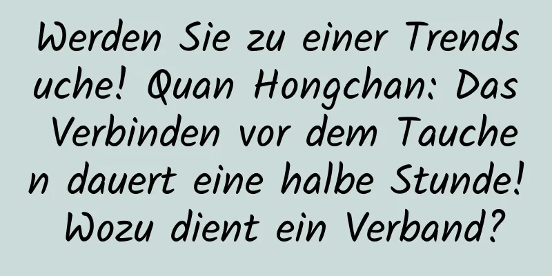 Werden Sie zu einer Trendsuche! Quan Hongchan: Das Verbinden vor dem Tauchen dauert eine halbe Stunde! Wozu dient ein Verband?