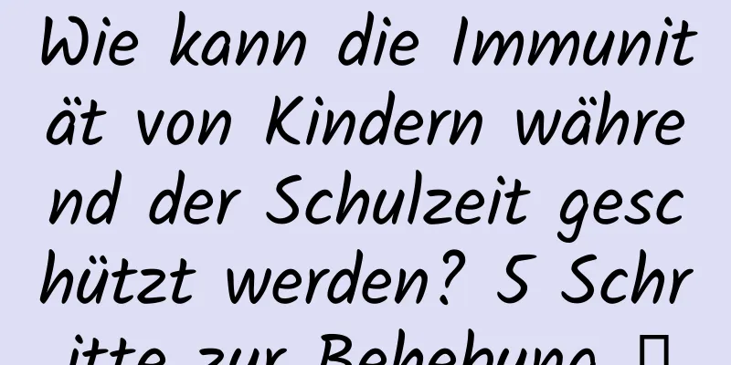 Wie kann die Immunität von Kindern während der Schulzeit geschützt werden? 5 Schritte zur Behebung →