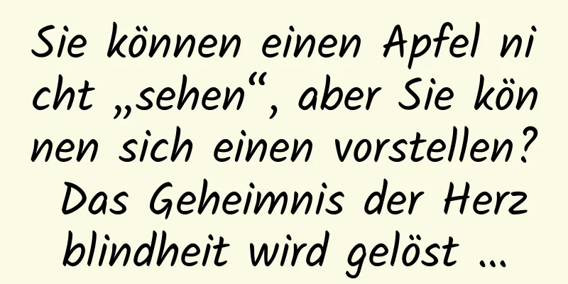 Sie können einen Apfel nicht „sehen“, aber Sie können sich einen vorstellen? Das Geheimnis der Herzblindheit wird gelöst …