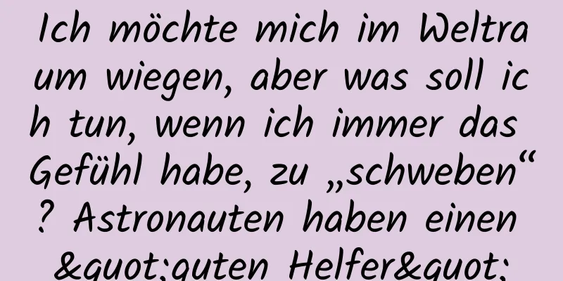 Ich möchte mich im Weltraum wiegen, aber was soll ich tun, wenn ich immer das Gefühl habe, zu „schweben“? Astronauten haben einen "guten Helfer"