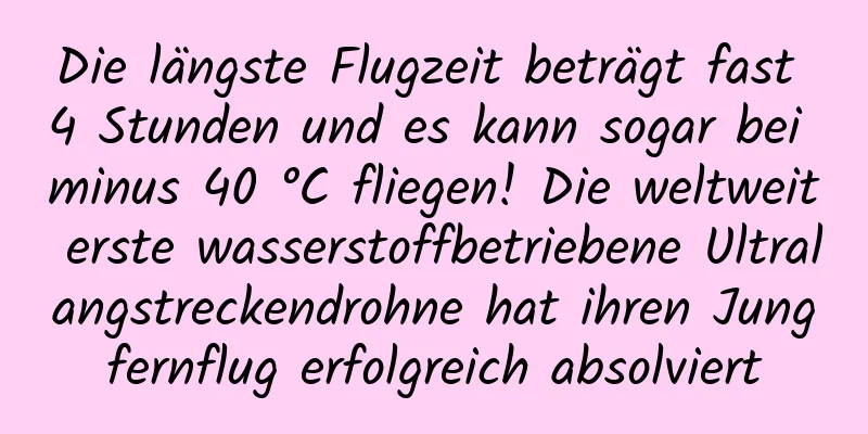 Die längste Flugzeit beträgt fast 4 Stunden und es kann sogar bei minus 40 °C fliegen! Die weltweit erste wasserstoffbetriebene Ultralangstreckendrohne hat ihren Jungfernflug erfolgreich absolviert