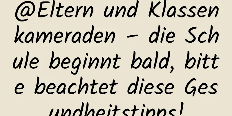 @Eltern und Klassenkameraden – die Schule beginnt bald, bitte beachtet diese Gesundheitstipps!