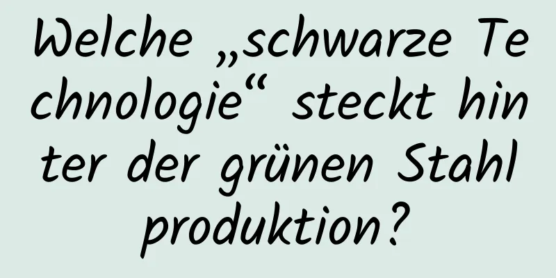 Welche „schwarze Technologie“ steckt hinter der grünen Stahlproduktion?