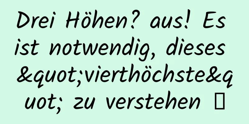 Drei Höhen? aus! Es ist notwendig, dieses "vierthöchste" zu verstehen →