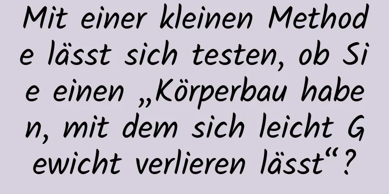 Mit einer kleinen Methode lässt sich testen, ob Sie einen „Körperbau haben, mit dem sich leicht Gewicht verlieren lässt“?