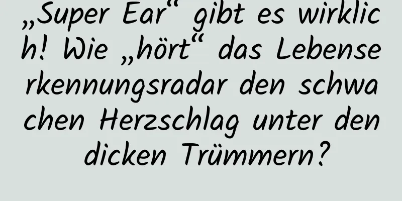 „Super Ear“ gibt es wirklich! Wie „hört“ das Lebenserkennungsradar den schwachen Herzschlag unter den dicken Trümmern?