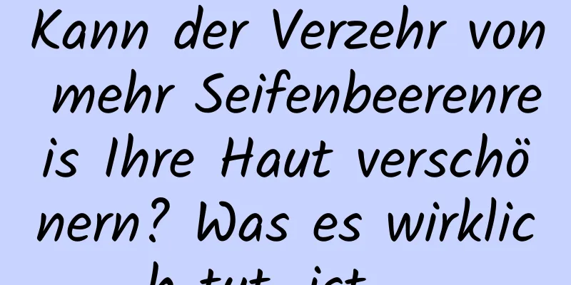 Kann der Verzehr von mehr Seifenbeerenreis Ihre Haut verschönern? Was es wirklich tut, ist ...