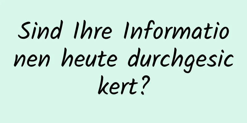 Sind Ihre Informationen heute durchgesickert?